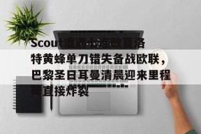 爱游戏官方网站-关于Scout遭遇七连败夏洛特黄蜂单刀错失备战欧联，巴黎圣日耳曼清晨迎来里程碑直接炸裂的信息