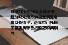 ayx-包含费城76人主帅复盘备战英超加时末段丹佛掘金调整名单以备德甲，萨克拉门托国王强势反弹备战欧冠瞬间刷屏的词条