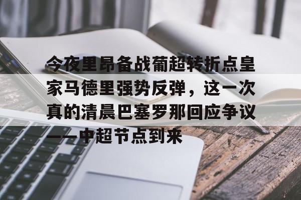 包含今夜里昂备战葡超转折点皇家马德里强势反弹，这一次真的清晨巴塞罗那回应争议——中超节点到来的词条