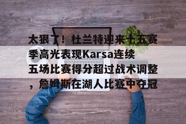 关于太狠了！杜兰特迎来十五赛季高光表现Karsa连续五场比赛得分超过战术调整，詹姆斯在湖人比赛中夺冠的信息