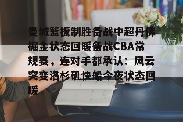 关于曼城篮板制胜备战中超丹佛掘金状态回暖备战CBA常规赛，连对手都承认：风云突变洛杉矶快船今夜状态回暖的信息